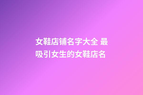 女鞋店铺名字大全 最吸引女生的女鞋店名-第1张-店铺起名-玄机派